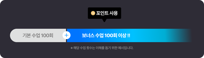 기본 수업 100회 + 포인트 사용으로 보너스 수업 100회 이상 * 해당 수업 횟수는 이해를 돕기위한 예시입니다.